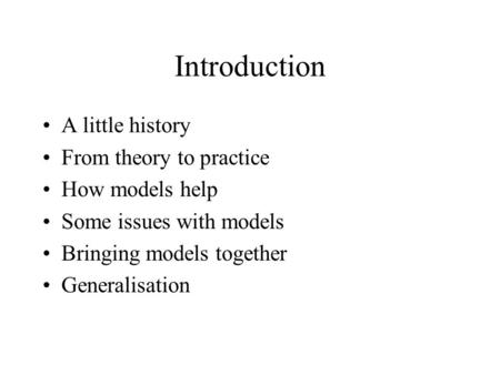 Introduction A little history From theory to practice How models help Some issues with models Bringing models together Generalisation.