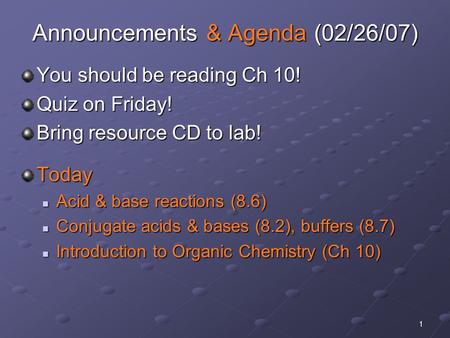 1 Announcements & Agenda (02/26/07) You should be reading Ch 10! Quiz on Friday! Bring resource CD to lab! Today Acid & base reactions (8.6) Acid & base.