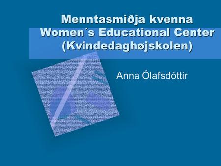 Menntasmiðja kvenna Women´s Educational Center (Kvindedaghøjskolen) Anna Ólafsdóttir To insert your company logo on this slide From the Insert Menu Select.
