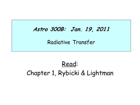 Astro 300B: Jan. 19, 2011 Radiative Transfer Read: Chapter 1, Rybicki & Lightman.
