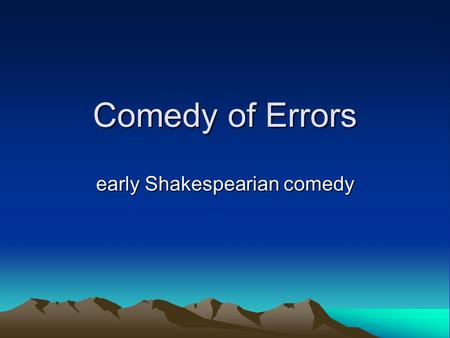 Comedy of Errors early Shakespearian comedy. Comedy of Errors probably written ~ 1591 – first or second of Shakespeare’s comedies. written after some.