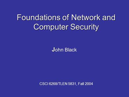 Foundations of Network and Computer Security J J ohn Black CSCI 6268/TLEN 5831, Fall 2004.