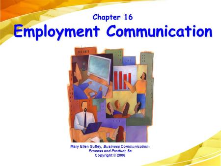 Chapter 16 Employment Communication Mary Ellen Guffey, Business Communication: Process and Product, 5e Copyright © 2006.