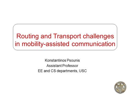 Routing and Transport challenges in mobility-assisted communication Konstantinos Psounis Assistant Professor EE and CS departments, USC.