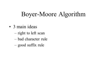 Boyer-Moore Algorithm 3 main ideas –right to left scan –bad character rule –good suffix rule.