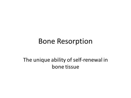 Bone Resorption The unique ability of self-renewal in bone tissue.