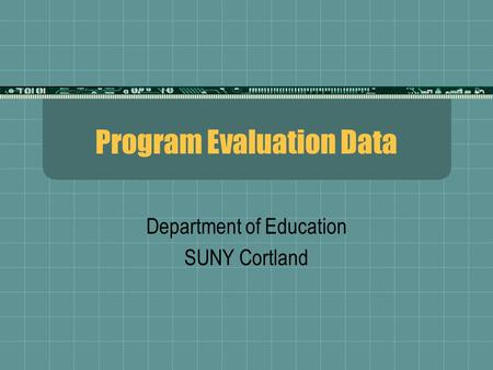 Program Evaluation Data Department of Education SUNY Cortland.