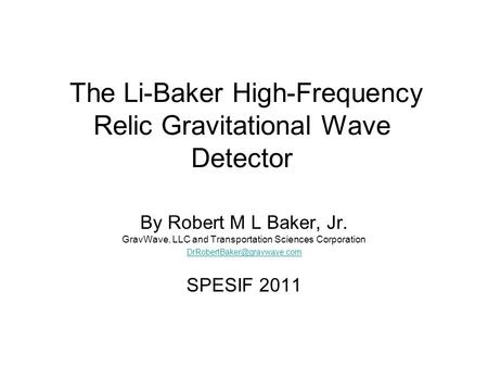 The Li-Baker High-Frequency Relic Gravitational Wave Detector By Robert M L Baker, Jr. GravWave, LLC and Transportation Sciences Corporation