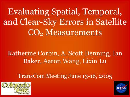 Evaluating Spatial, Temporal, and Clear-Sky Errors in Satellite CO 2 Measurements Katherine Corbin, A. Scott Denning, Ian Baker, Aaron Wang, Lixin Lu TransCom.