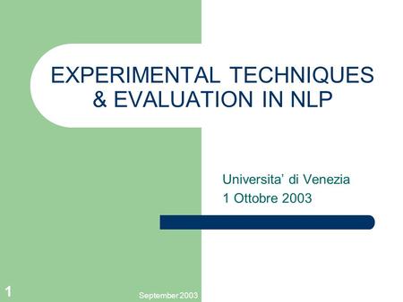 September 2003 1 EXPERIMENTAL TECHNIQUES & EVALUATION IN NLP Universita’ di Venezia 1 Ottobre 2003.