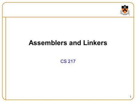 1 Assemblers and Linkers CS 217. 2 Goals of This Lecture Compilation process  Compile, assemble, archive, link, execute Assembling  Representing instructions.