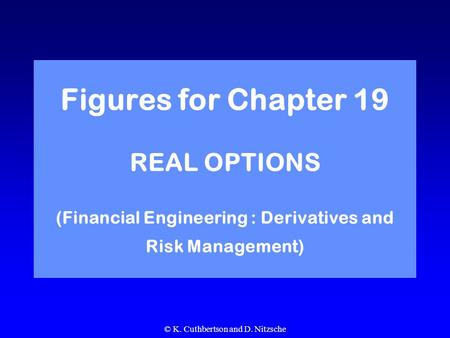 © K. Cuthbertson and D. Nitzsche Figures for Chapter 19 REAL OPTIONS (Financial Engineering : Derivatives and Risk Management)