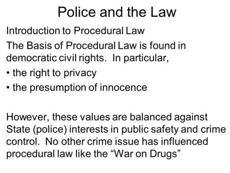 Police and the Law Introduction to Procedural Law The Basis of Procedural Law is found in democratic civil rights. In particular, the right to privacy.
