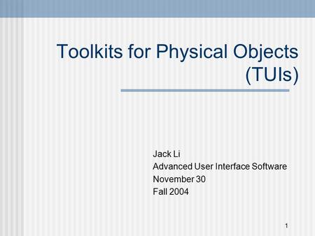 1 Toolkits for Physical Objects (TUIs) Jack Li Advanced User Interface Software November 30 Fall 2004.