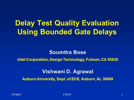 5/7/2007VTS'071 Delay Test Quality Evaluation Using Bounded Gate Delays Soumitra Bose Intel Corporation, Design Technology, Folsom, CA 95630 Vishwani D.