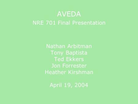 AVEDA NRE 701 Final Presentation Nathan Arbitman Tony Baptista Ted Ekkers Jon Forrester Heather Kirshman April 19, 2004.