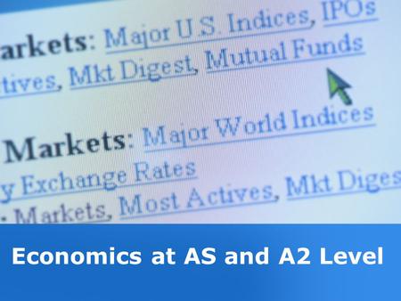Economics at AS and A2 Level. Studying Economics Economics best described as a social science It draws from many subjects – among them –History –Mathematics.