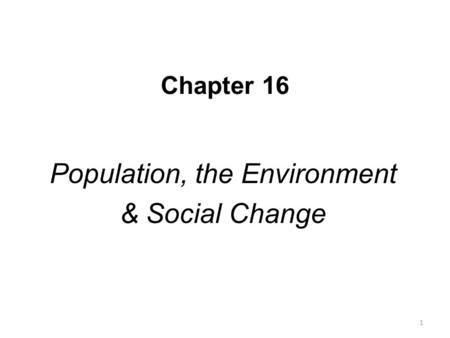 Chapter 16 Population, the Environment & Social Change 1.