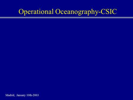 Operational Oceanography-CSIC Madrid, January 10th-2003.