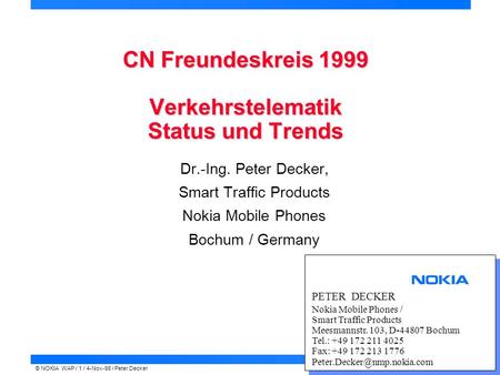 © NOKIA WAP / 1 / 4-Nov-98 / Peter Decker CN Freundeskreis 1999 Verkehrstelematik Status und Trends Dr.-Ing. Peter Decker, Smart Traffic Products Nokia.