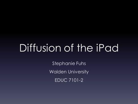 Diffusion of the iPad Stephanie Fuhs Walden University EDUC 7101-2.