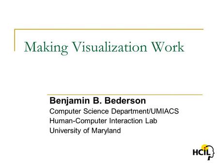 Making Visualization Work Benjamin B. Bederson Computer Science Department/UMIACS Human-Computer Interaction Lab University of Maryland.