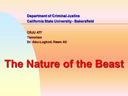 Department of Criminal Justice California State University - Bakersfield CRJU 477 Terrorism Dr. Abu-Lughod, Reem Ali The Nature of the Beast.