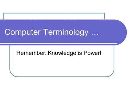 Computer Terminology … Remember: Knowledge is Power!