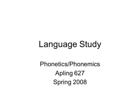 Language Study Phonetics/Phonemics Apling 627 Spring 2008.