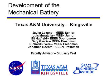 Development of the Mechanical Battery Texas A&M University – Kingsville Javier Lozano – MEEN Senior Luis Muratalla – MEEN Junior Eli Hatfield – EEEN Sophomore.