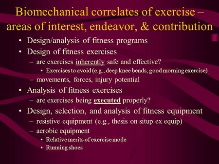 Biomechanical correlates of exercise – areas of interest, endeavor, & contribution Design/analysis of fitness programs Design of fitness exercises –are.