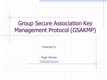 Group Secure Association Key Management Protocol (GSAKMP) Presented by Hugh Harney