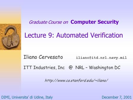 December 7, 2001DIMI, Universita’ di Udine, Italy Graduate Course on Computer Security Lecture 9: Automated Verification Iliano Cervesato