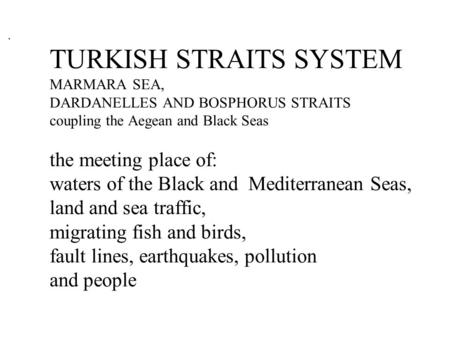 TURKISH STRAITS SYSTEM MARMARA SEA, DARDANELLES AND BOSPHORUS STRAITS coupling the Aegean and Black Seas the meeting place of: waters of the Black and.