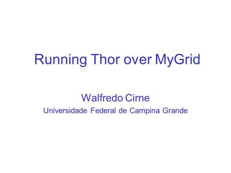 Running Thor over MyGrid Walfredo Cirne Universidade Federal de Campina Grande.
