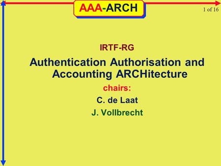 AAA-ARCH IRTF-RG Authentication Authorisation and Accounting ARCHitecture chairs: C. de Laat J. Vollbrecht 1 of 16.