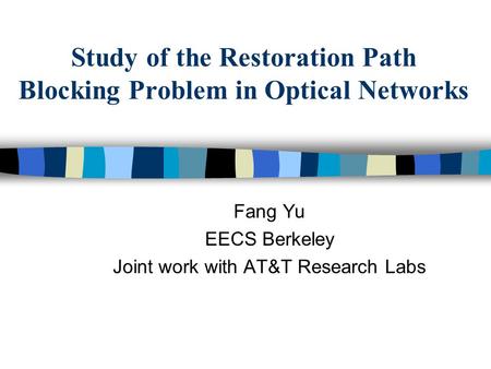 Study of the Restoration Path Blocking Problem in Optical Networks Fang Yu EECS Berkeley Joint work with AT&T Research Labs.