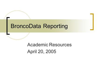 BroncoData Reporting Academic Resources April 20, 2005.