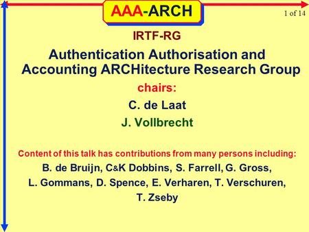 AAA-ARCH IRTF-RG Authentication Authorisation and Accounting ARCHitecture Research Group chairs: C. de Laat J. Vollbrecht Content of this talk has contributions.