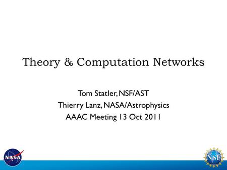 Theory & Computation Networks Tom Statler, NSF/AST Thierry Lanz, NASA/Astrophysics AAAC Meeting 13 Oct 2011.