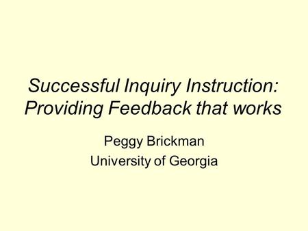 Successful Inquiry Instruction: Providing Feedback that works Peggy Brickman University of Georgia.