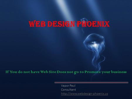 Web Design Phoenix Vapor Paul Consultant  If You do not have Web Site Does not go to Promote your business.