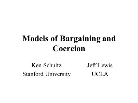 Models of Bargaining and Coercion Ken SchultzJeff Lewis Stanford UniversityUCLA.