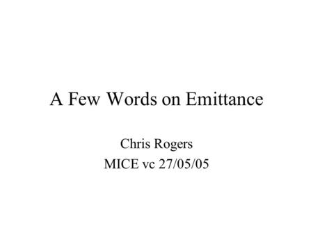 A Few Words on Emittance Chris Rogers MICE vc 27/05/05.