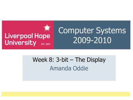 Computer Systems 2009-2010 Week 8: 3-bit – The Display Amanda Oddie.