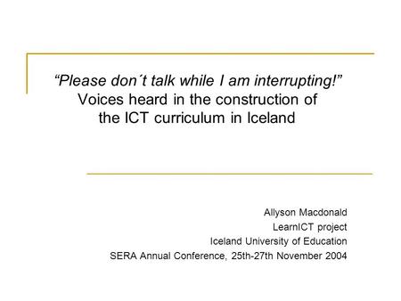 “Please don´t talk while I am interrupting!” Voices heard in the construction of the ICT curriculum in Iceland Allyson Macdonald LearnICT project Iceland.