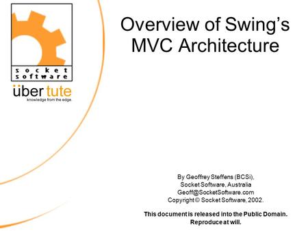 Overview of Swing’s MVC Architecture By Geoffrey Steffens (BCSi), Socket Software, Australia Copyright © Socket Software, 2002.