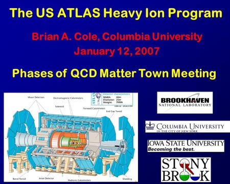 The US ATLAS Heavy Ion Program Brian A. Cole, Columbia University January 12, 2007 Phases of QCD Matter Town Meeting.