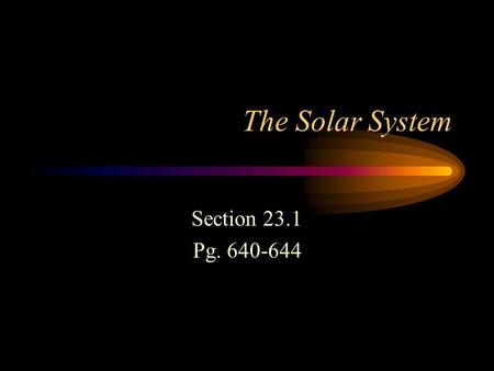 The Solar System Section 23.1 Pg. 640-644.