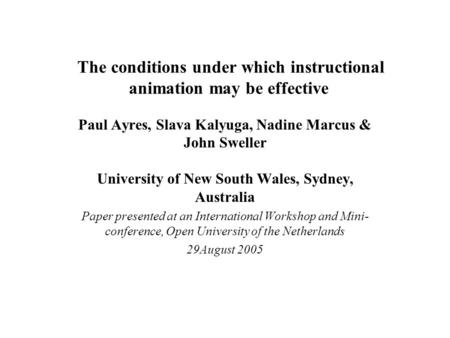 The conditions under which instructional animation may be effective Paul Ayres, Slava Kalyuga, Nadine Marcus & John Sweller University of New South Wales,